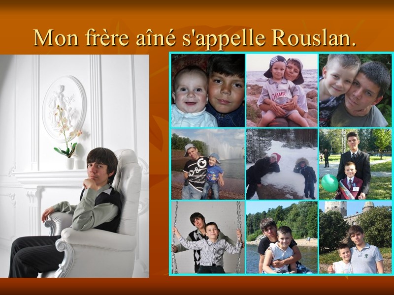 Mon frère aîné s'appelle Rouslan.